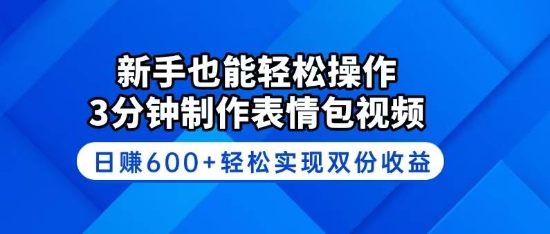新手也能轻松操作！3分钟制作表情包视频，日赚600+轻松实现双份收益-资源基地