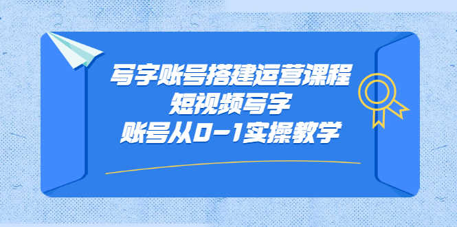 写字账号搭建运营课程，短视频写字账号从0-1实操教学-资源基地