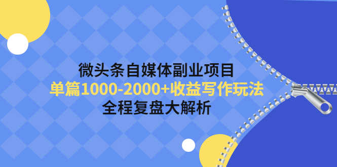 微头条自媒体副业项目，单篇1000-2000+收益写作玩法，全程复盘大解析！-资源基地