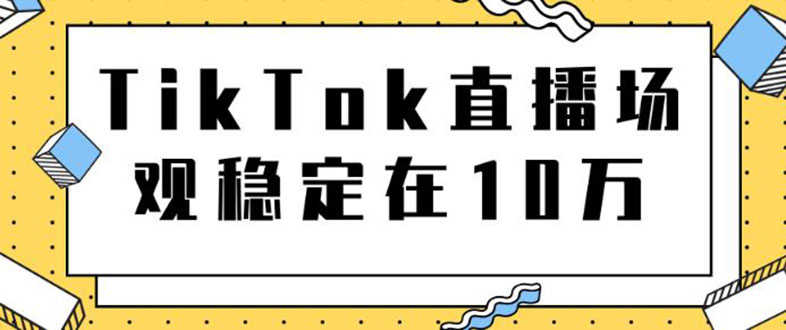 TikTok直播场观稳定在10万，导流独立站转化率1：5000实操讲解-资源基地