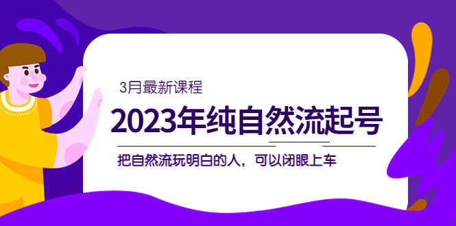 2023年纯自然流·起号课程，把自然流·玩明白的人 可以闭眼上车（3月更新）-资源基地