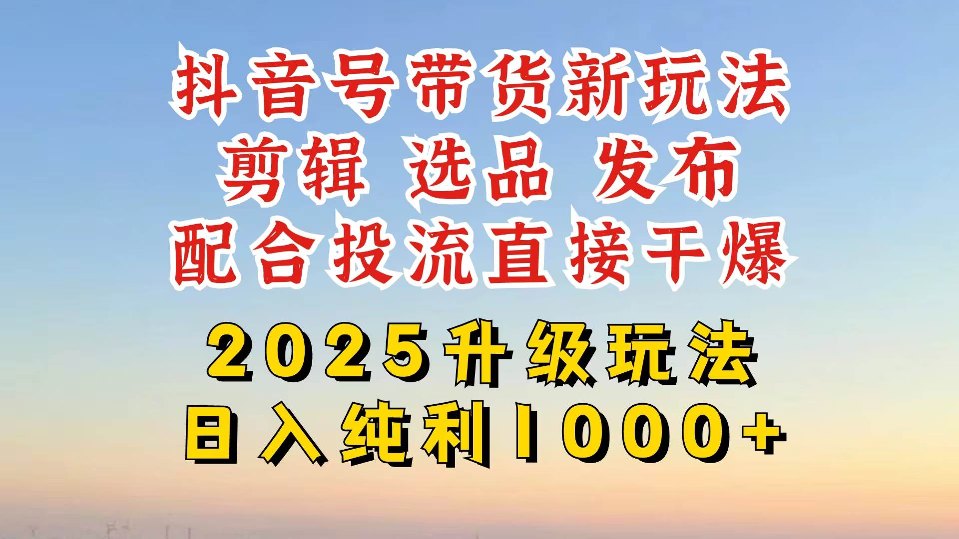 抖音带货2025升级新玩法，超详细实操来袭，从起号到剪辑，再到选品，配…-资源基地