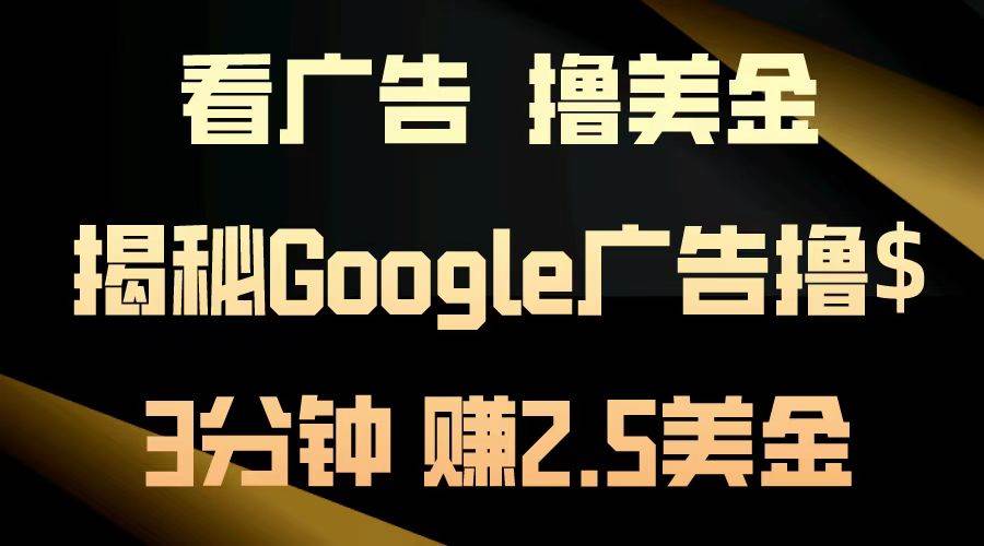 看广告，撸美金！3分钟赚2.5美金！日入200美金不是梦！揭秘Google广告…-资源基地
