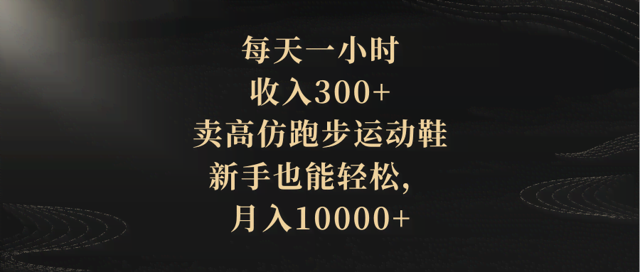 每天一小时，收入300+，卖高仿跑步运动鞋，新手也能轻松，月入10000+-资源基地