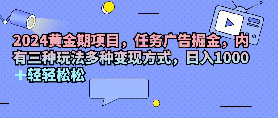 2024黄金期项目,任务广告掘金,内有三种玩法多种变现方式,日入1000+…-资源基地
