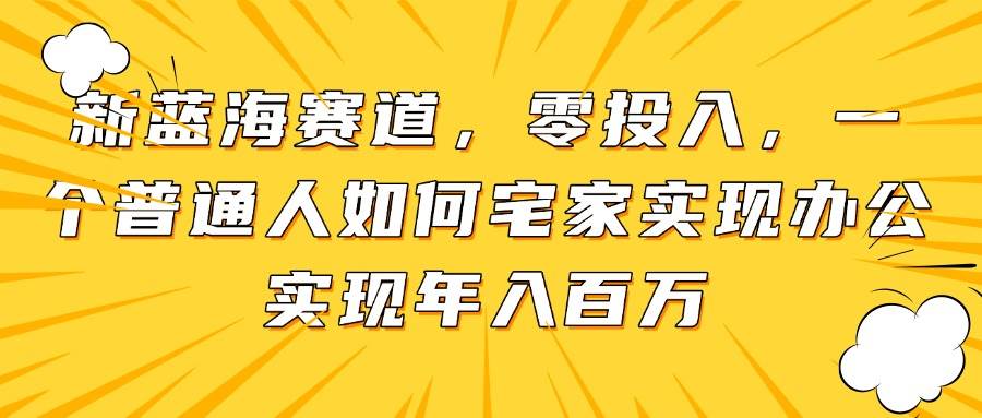 新蓝海赛道,零投入,一个普通人如何宅家办公实现年入百万-资源基地