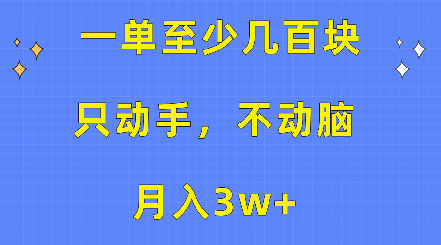 一单至少几百块,只动手不动脑,月入3w+。看完就能上手,保姆级教程-资源基地