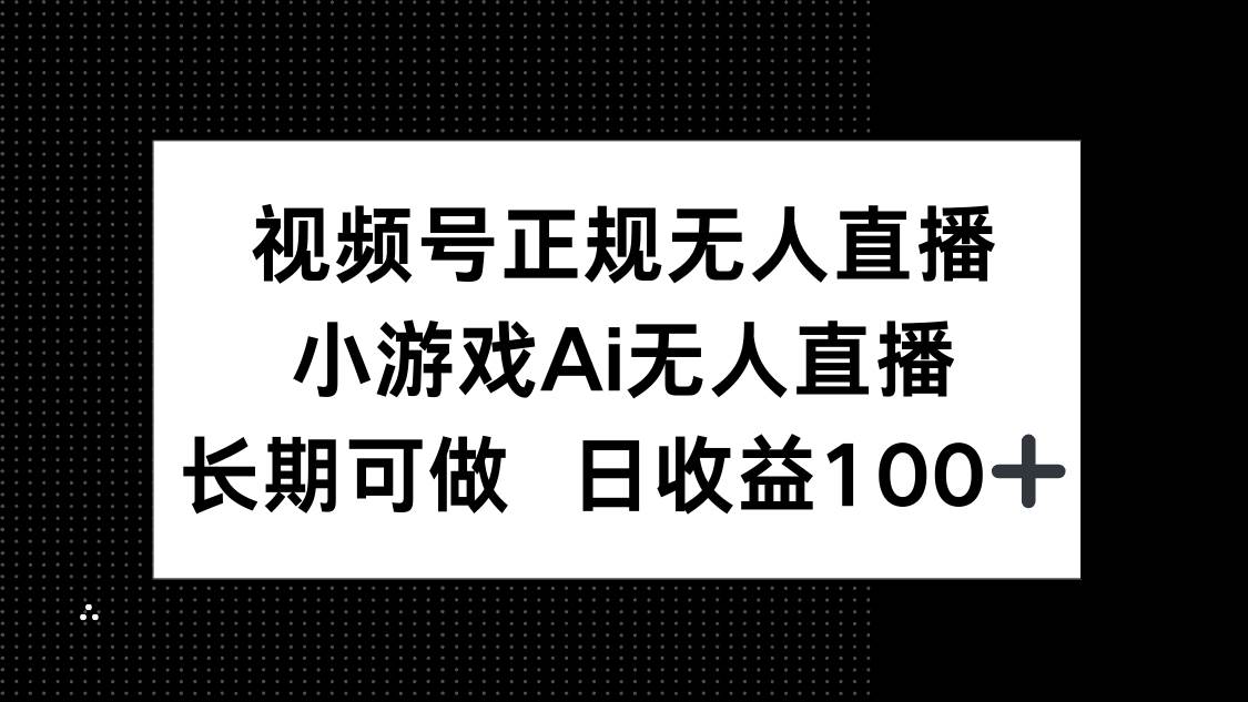 视频号正规无人直播，小游戏AI无人直播，长期可做，日收益100+-资源基地