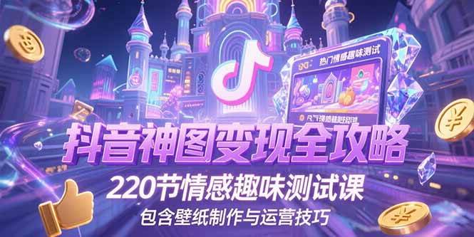 抖音神图变现全攻略,220节情感趣味测试课,包含壁纸制作与运营技巧-资源基地