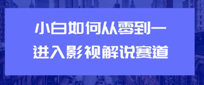 教你短视频赚钱玩法之小白如何从0到1快速进入影视解说赛道,轻松月入过万-资源基地