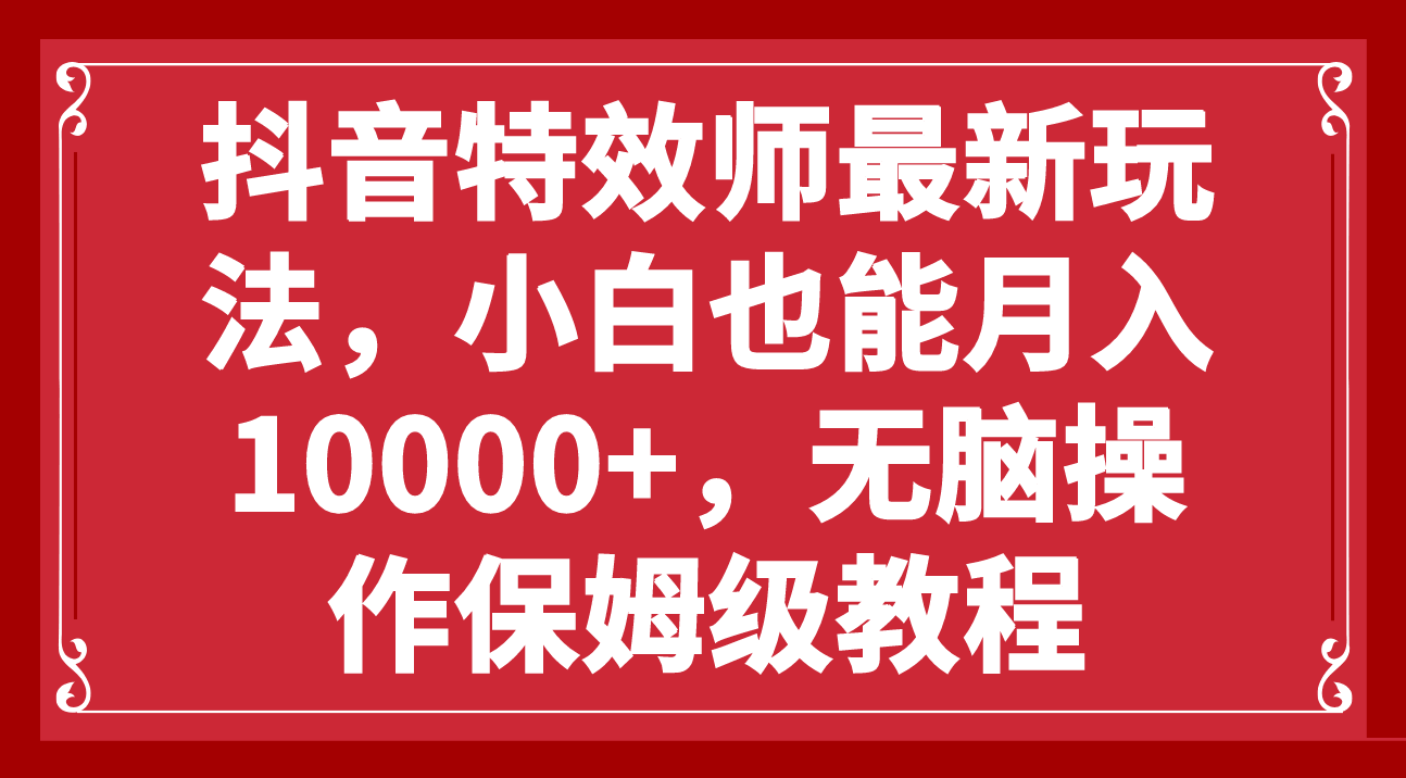 抖音特效师最新玩法,小白也能月入10000+,无脑操作保姆级教程-资源基地