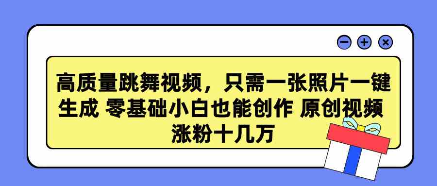 高质量跳舞视频，只需一张照片一键生成 零基础小白也能创作 原创视频 涨…-资源基地