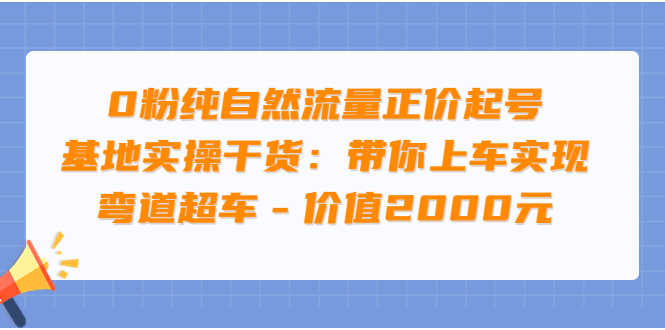 0粉纯自然流量正价起号基地实操干货：带你上车实现弯道超车-资源基地