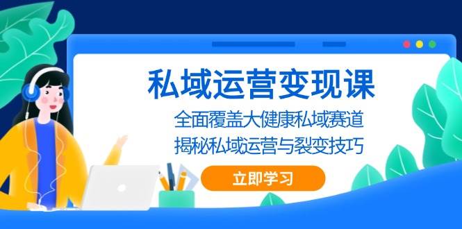 私域 运营变现课,全面覆盖大健康私域赛道,揭秘私域 运营与裂变技巧-资源基地