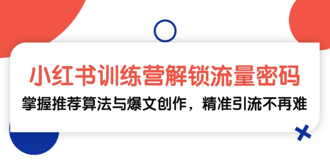 小红书训练营解锁流量密码，掌握推荐算法与爆文创作，精准引流不再难-资源基地
