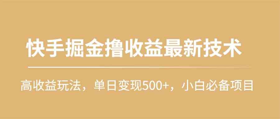 快手掘金撸收益最新技术,高收益玩法,单日变现500+,小白必备项目-资源基地