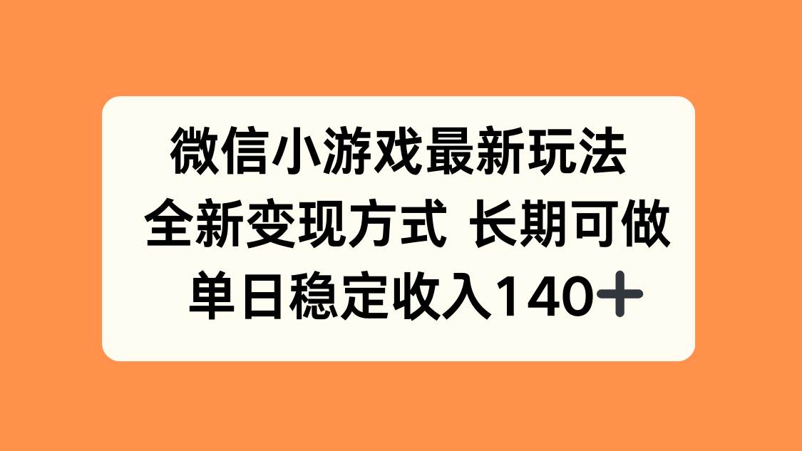 微信小游戏最新玩法,全新变现方式,单日稳定收入140+-资源基地
