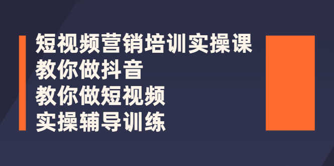 短视频营销培训实操课：教你做抖音，教你做短视频，实操辅导训练-资源基地