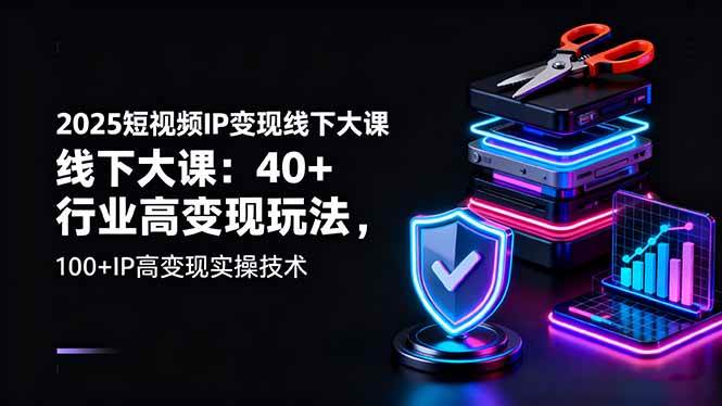 2025短视频IP变现线下大课：40+行业高变现玩法，100+IP高变现实操技术-资源基地