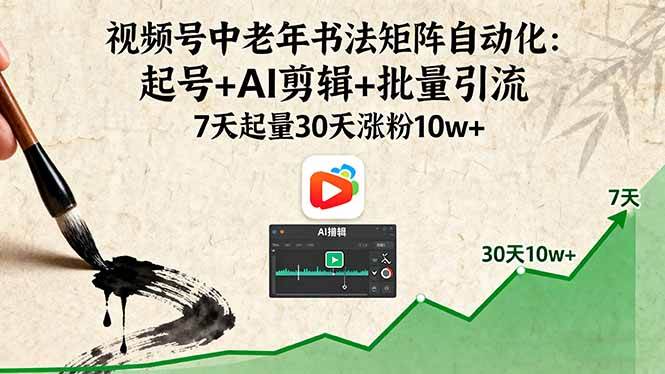 视频号中老年书法矩阵自动化:起号+AI剪辑+批量引流 7天起量30天涨粉10w+-资源基地
