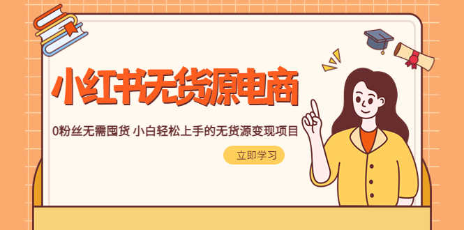 2023小红书·无货源电商1.0，0粉丝无需囤货 小白轻松上手的无货源变现项目-资源基地