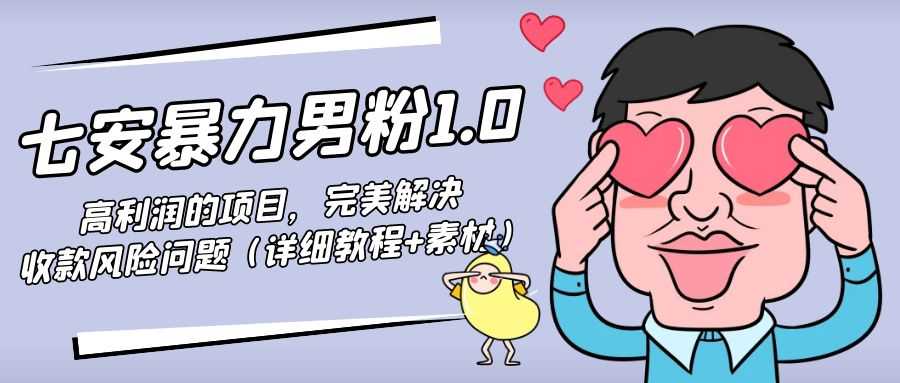 七安暴力男粉1.0:高利润的项目,完美解决收款风险问题(详细教程+素材)-资源基地