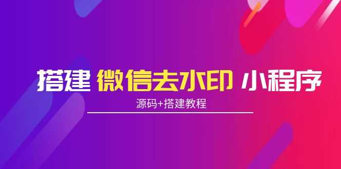 搭建微信去水印小程序 带流量主【源码+搭建教程】-资源基地