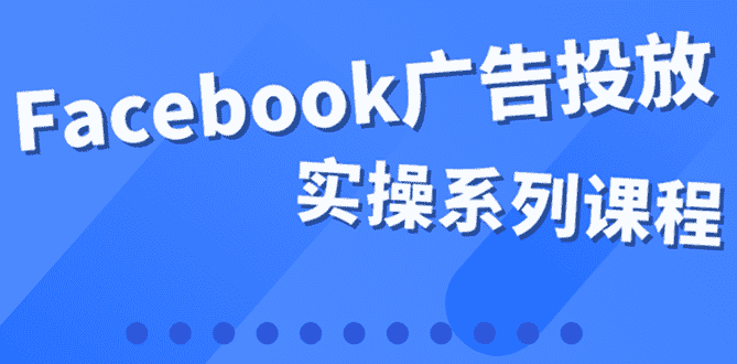 百万级广告操盘手带你玩Facebook全系列投放:运营和广告优化技能实操!-资源基地
