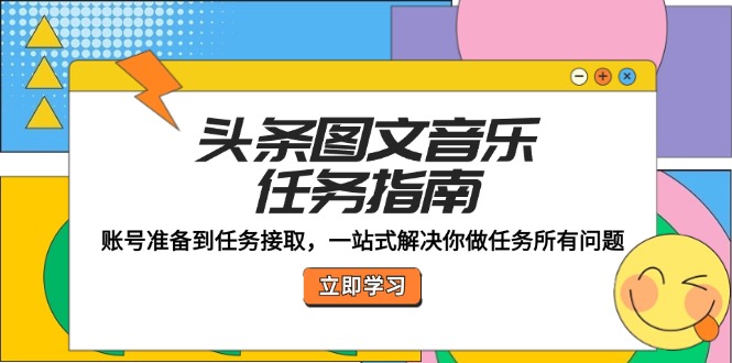 头条图文音乐任务指南：账号准备到任务接取，一站式解决你做任务所有问题-资源基地
