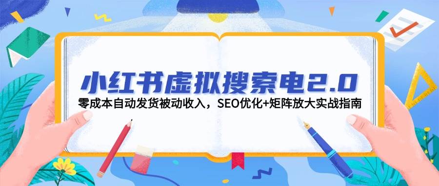 小红书虚拟搜索电2.0,零成本自动发货被动收入,SEO优化+矩阵放大实战指南-资源基地