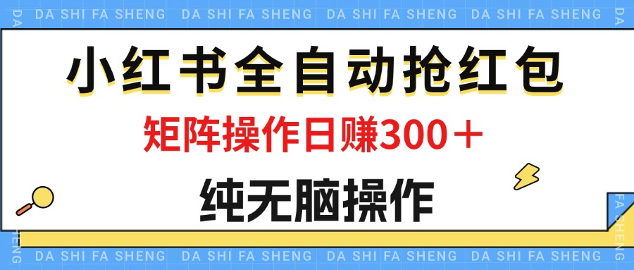 最新小红书全自动抢红包，单号一天50＋  矩阵操作日入300＋，纯无脑操作-资源基地