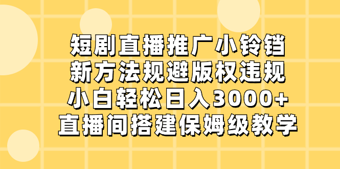 短剧直播推广小铃铛，新方法规避版权违规，小白轻松日入3000+，直播间搭…-资源基地