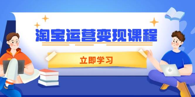 淘宝运营变现课程,涵盖店铺运营、推广、数据分析,助力商家提升-资源基地