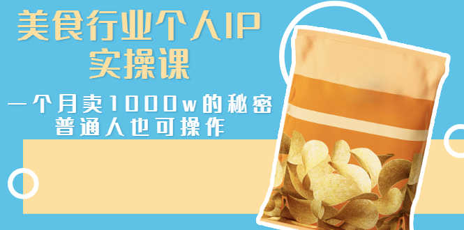 美食行业个人IP实操课，一个月卖1000w的秘密，普通人也可学习-资源基地