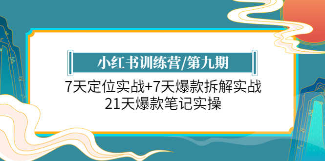 小红书训练营/第九期：7天定位实战+7天爆款拆解实战，21天爆款笔记实操-资源基地