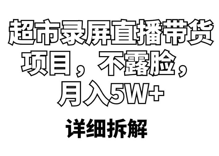 超市录屏直播带货项目，不露脸，月入5W+（详细拆解）-资源基地