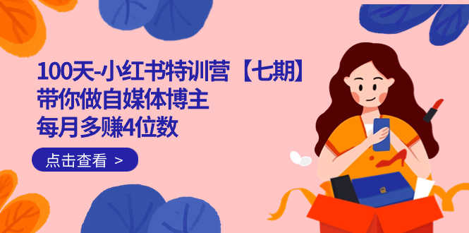 100天-小红书特训营【七期】带你做自媒体博主 每月多赚4位数  IP账号全指南-资源基地