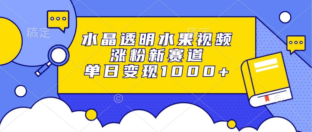 水晶透明水果视频,涨粉新赛道,单日变现1000+-资源基地