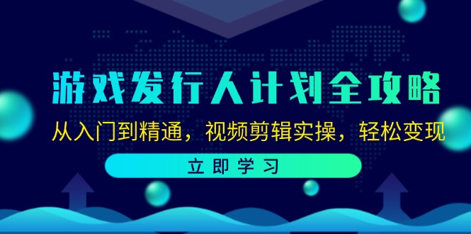 游戏发行人计划全攻略：从入门到精通，视频剪辑实操，轻松变现-资源基地