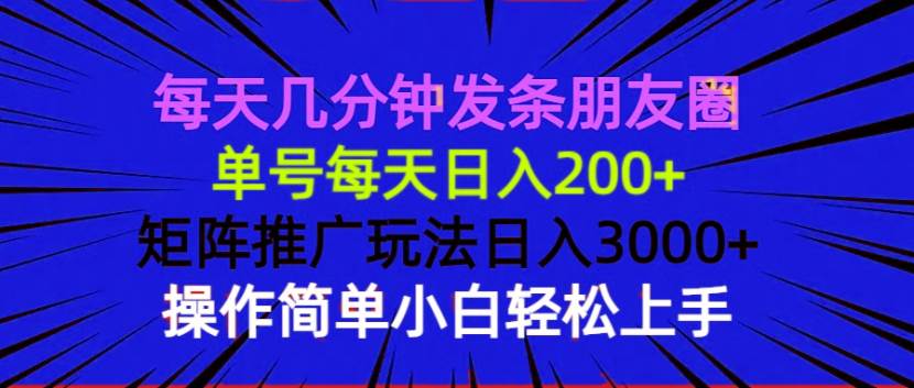每天几分钟发条朋友圈 单号每天日入200+ 矩阵推广玩法日入3000+ 操作简…-资源基地