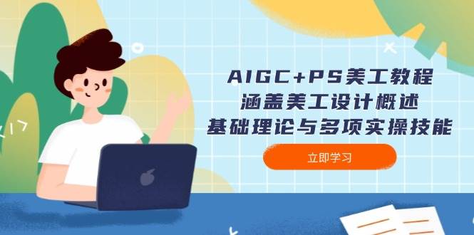 AIGC+PS美工教程:涵盖美工设计概述、基础理论与多项实操技能-资源基地