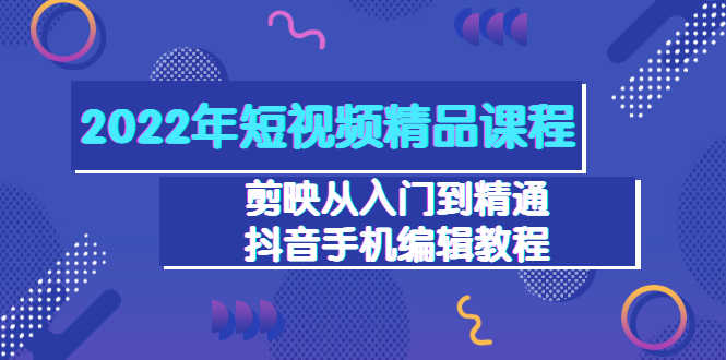 2022年短视频精品课程:剪映从入门到精通,抖音手机编辑教程(98节)-资源基地