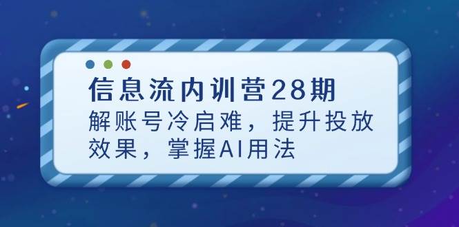 信息流内训营28期，解账号冷启难，提升投放效果，掌握AI用法-资源基地