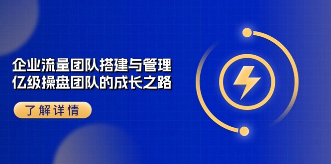 企业 流量团队-搭建与管理，亿级 操盘团队的成长之路（28节课）-资源基地