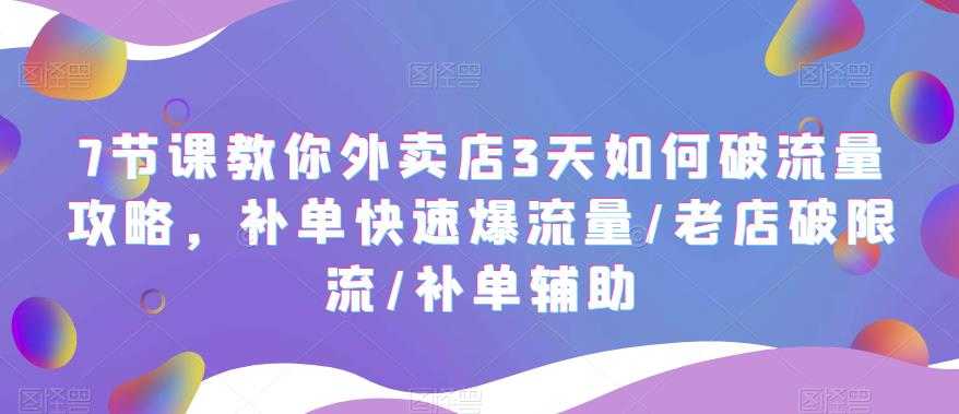 7节课教你外卖店3天如何破流量攻略，补单快速爆流量/老店破限流/补单辅助-资源基地