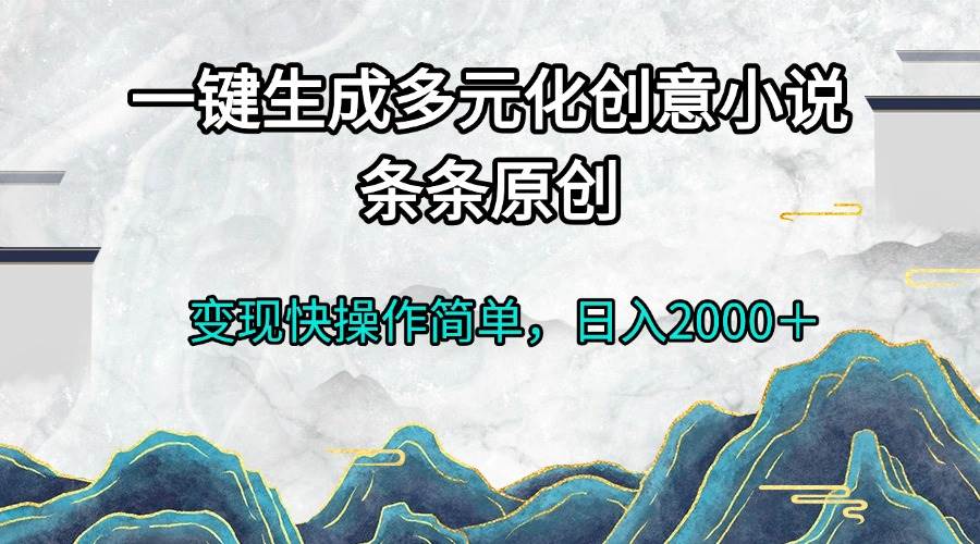 一键生成多元化创意小说条条原创变现快操作简单日入2000＋-资源基地