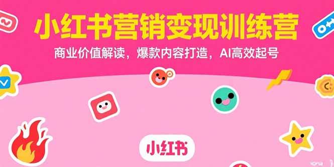 小红书营销变现训练营，商业价值解读，爆款内容打造，AI高效起号-资源基地