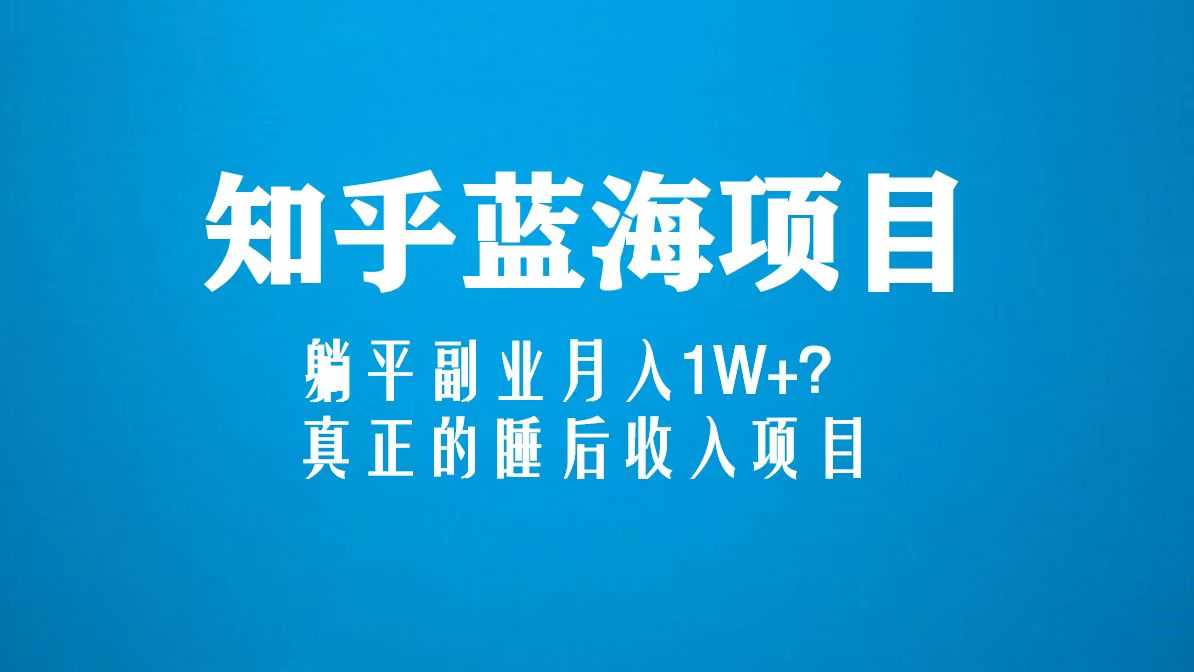 知乎蓝海玩法，躺平副业月入1W+，真正的睡后收入项目（6节视频课）-资源基地