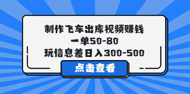 制作飞车出库视频赚钱，一单50-80，玩信息差日入300-500-资源基地