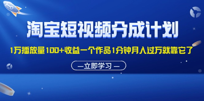 淘宝短视频分成计划1万播放量100+收益一个作品1分钟月入过万就靠它了-资源基地